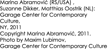 Marina Abramovi (RS/USA) , Suzanne Dikker, Matthias Oostrik (NL): Garage Center for Contemporary Culture, NY, 2011 C...