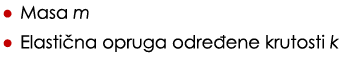 • Masa m • Elasti na opruga odre ene krutosti k