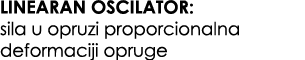 LINEARAN OSCILATOR: sila u opruzi proporcionalna deformaciji opruge 