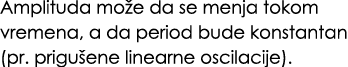 Amplituda mo e da se menja tokom vremena, a da period bude konstantan (pr. prigu ene linearne oscilacije). 