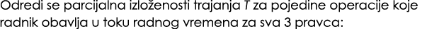 Odredi se parcijalna izlo enosti trajanja T za pojedine operacije koje radnik obavlja u toku radnog vremena za sva 3 ...