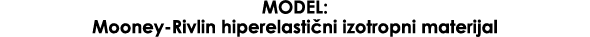 MODEL: Mooney Rivlin hiperelasti ni izotropni materijal